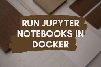 How to Run Jupyter Notebooks Locally in a Docker Container