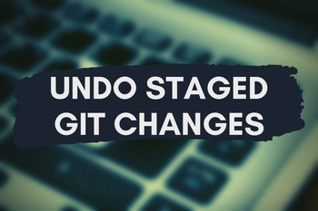 How to Undo Staged (Indexed) Changes in Git