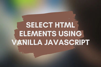 Select HTML Elements by ID, Class, Tag Name Using Vanilla JavaScript